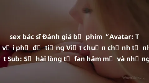 sex bác sĩ Đánh giá bộ phim “Avatar: The Last Airbender” với phụ đề tiếng Việt chuẩn chỉnh từ nhóm Jav Việt Sub: Sự hài lòng từ fan hâm mộ và những điểm đáng chú ý trong bộ phim.
