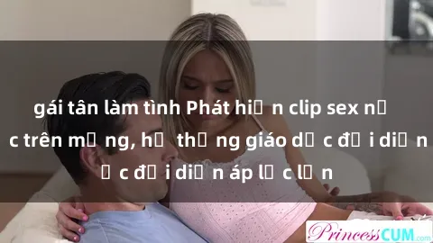 gái tân làm tình Phát hiện clip sex nữ sinh gây sốc trên mạng, hệ thống giáo dục đối diện áp lực lớn