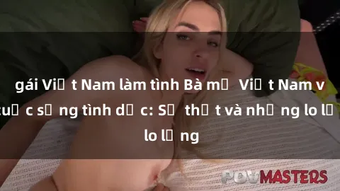 gái Việt Nam làm tình Bà mẹ Việt Nam và cuộc sống tình dục: Sự thật và những lo lắng
