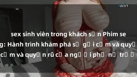 sex sinh viên trong khách sạn Phim sex bà mẹ nóng bỏng: Hành trình khám phá sự gợi cảm và quyến rũ của người phụ nữ trưởng thành.