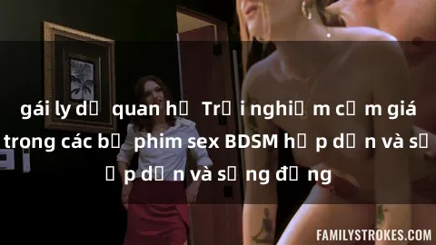 gái ly dị quan hệ Trải nghiệm cảm giác mới lạ trong các bộ phim sex BDSM hấp dẫn và sống động