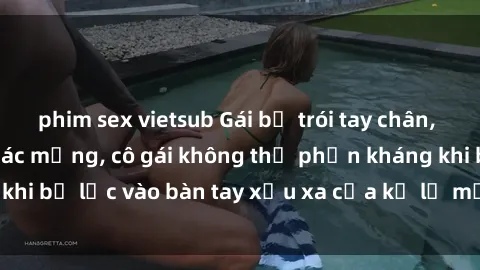 phim sex vietsub Gái bị trói tay chân, bất lực trong cơn ác mộng, cô gái không thể phản kháng khi bị lạc vào bàn tay xấu xa của kẻ lạ mặt muốn làm tình.