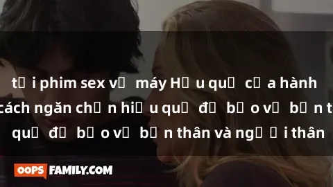 tải phim sex về máy Hậu quả của hành vi bạo dâm sex và cách ngăn chặn hiệu quả để bảo vệ bản thân và người thân