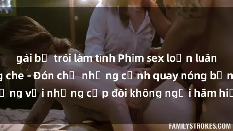 gái bị trói làm tình Phim sex loạn luân đầy kích thích không che - Đón chờ những cảnh quay nóng bỏng với những cặp đôi không ngại hãm hiếp gia đình trong lòng