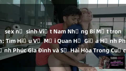 sex nữ sinh Việt Nam Những Bí Mật trong Tình Dục Gia Đình: Tìm Hiểu Về Mối Quan Hệ Giữa Hạnh Phúc Gia Đình và Sự Hài Hòa Trong Cuộc Sống Tình Dục