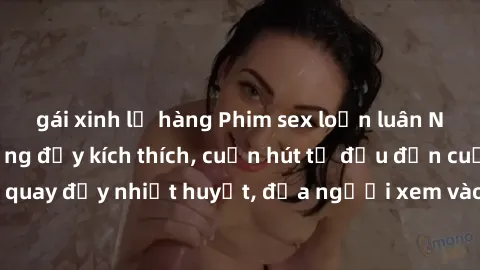 gái xinh lộ hàng Phim sex loạn luân Nhật Bản: Hành động đầy kích thích, cuốn hút từ đầu đến cuối. Những cảnh quay đầy nhiệt huyết, đưa người xem vào thế giới độc đáo của tình thân. Đừng bỏ lỡ!