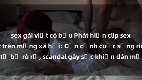 sex gái việt có bầu Phát hiện clip sex quay lén hot nhất trên mạng xã hội: Cận cảnh cuộc sống riêng tư bị rò rỉ, scandal gây sốc khiến dân mạng không khỏi bàng hoàng