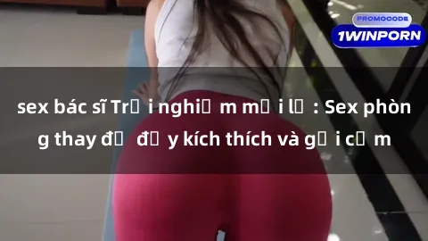 sex bác sĩ Trải nghiệm mới lạ: Sex phòng thay đồ đầy kích thích và gợi cảm