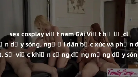 sex cosplay việt nam Gái Việt bị lộ clip sex khiến dư luận dậy sóng, người dân bức xúc và phản đối gay gắt. Sự việc khiến cộng đồng mạng dậy sóng và yêu cầu xử lý nghiêm ngặt.