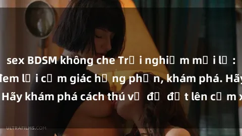sex BDSM không che Trải nghiệm mới lạ: Sex trong xe hơi đem lại cảm giác hưng phấn, khám phá. Hãy khám phá cách thú vị để đốt lên cảm xúc trong cuộc tình!