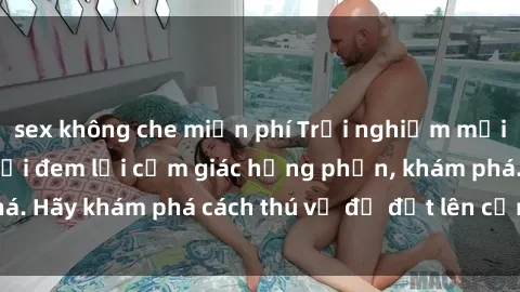 sex không che miễn phí Trải nghiệm mới lạ: Sex trong xe hơi đem lại cảm giác hưng phấn, khám phá. Hãy khám phá cách thú vị để đốt lên cảm xúc trong cuộc tình!