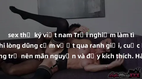 sex thư ký việt nam Trải nghiệm làm tình ngoài đường: Khi lòng dũng cảm vượt qua ranh giới, cuộc hẹn nơi công cộng trở nên mãn nguyện và đầy kích thích. Hành vi nguy hiểm, nhưng cũng tạo nên cảm giác 