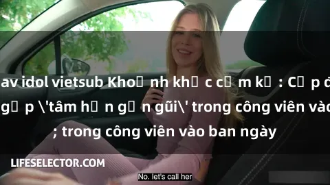 jav idol vietsub Khoảnh khắc cấm kỵ: Cặp đôi bị bắt gặp 'tâm hồn gần gũi' trong công viên vào ban ngày