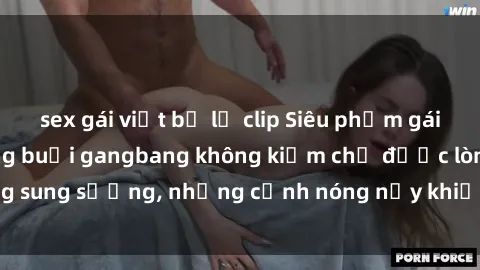 sex gái việt bị lộ clip Siêu phẩm gái Việt tham gia trong buổi gangbang không kiềm chế được lòng sung sướng, những cảnh nóng nảy khiến ai cũng phải mãn nhãn