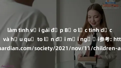 làm tình với gái đẹp Bạo lực tình dục trong nhóm: nguy cơ và hậu quả to lớn đối mọi người参考: https://www.theguardian.com/society/2021/nov/11/children-as-young-as-four-are-being-sexually-abused-by-grou