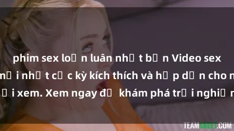 phim sex loạn luân nhật bản Video sex nhóm không che mới nhất cực kỳ kích thích và hấp dẫn cho người xem. Xem ngay để khám phá trải nghiệm mới lạ và đầy bất ngờ!