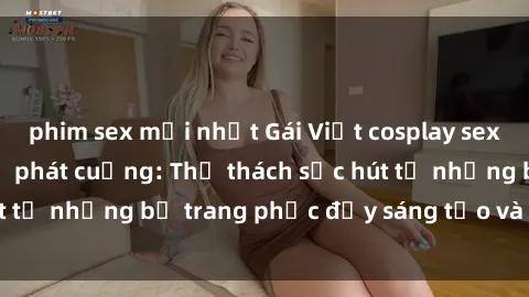 phim sex mới nhất Gái Việt cosplay sexy khiến fan hâm mộ phát cuồng: Thử thách sức hút từ những bộ trang phục đầy sáng tạo và quyến rũ!