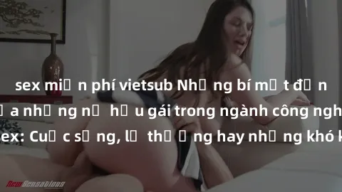 sex miễn phí vietsub Những bí mật đằng sau cuộc sống của những nữ hầu gái trong ngành công nghiệp sex: Cuộc sống, lẽ thường hay những khó khăn mà họ phải đối mặt.