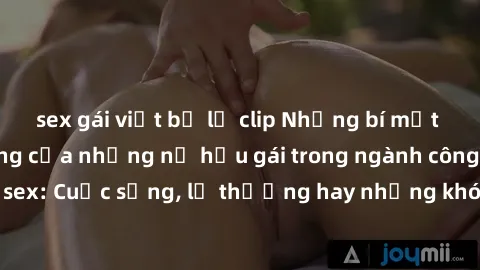 sex gái việt bị lộ clip Những bí mật đằng sau cuộc sống của những nữ hầu gái trong ngành công nghiệp sex: Cuộc sống, lẽ thường hay những khó khăn mà họ phải đối mặt.