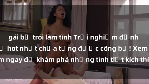 gái bị trói làm tình Trải nghiệm đỉnh cao cùng phim sex Mỹ hot nhất chưa từng được công bố! Xem ngay để khám phá những tình tiết kích thích, cảnh nóng bỏng!