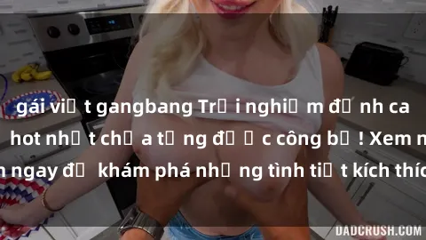 gái việt gangbang Trải nghiệm đỉnh cao cùng phim sex Mỹ hot nhất chưa từng được công bố! Xem ngay để khám phá những tình tiết kích thích, cảnh nóng bỏng!