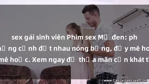 sex gái sinh viên Phim sex Mỹ đen: phút mãnh liệt với những cảnh địt nhau nóng bỏng, đầy mê hoặc. Xem ngay để thỏa mãn cơn khát tình dục của bạn!