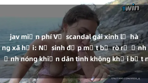 jav miễn phí Vụ scandal gái xinh lộ hàng gây sốt trên mạng xã hội: Nữ sinh đẹp mắt bị rò rỉ ảnh nóng khiến dân tình không khỏi bất ngờ và phẫn nộ!