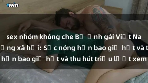 sex nhóm không che Bộ ảnh gái Việt Nam nude gây sốt mạng xã hội: Sắc nóng hơn bao giờ hết và thu hút triệu lượt xem