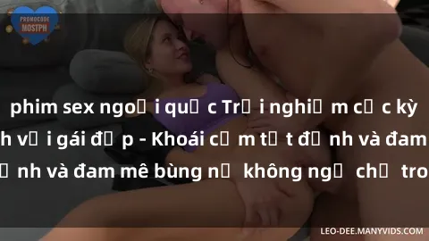 phim sex ngoại quốc Trải nghiệm cực kỳ thú vị khi làm tình với gái đẹp - Khoái cảm tột đỉnh và đam mê bùng nổ không ngờ chỉ trong một đêm!