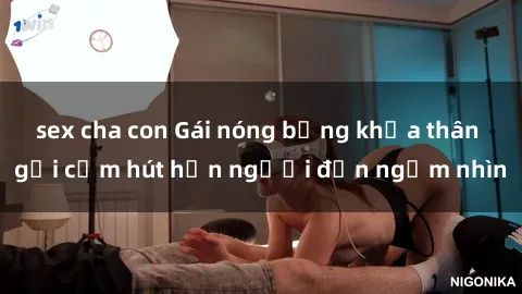 sex cha con Gái nóng bỏng khỏa thân gợi cảm hút hồn người đến ngắm nhìn