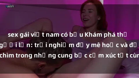 sex gái việt nam có bầu Khám phá thế giới mới với sex người lớn: trải nghiệm đầy mê hoặc và đắm chìm trong những cung bậc cảm xúc tột cùng, hứng khởi và cuốn hút.