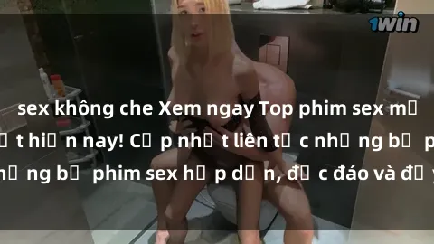 sex không che Xem ngay Top phim sex mới nhất đang hot nhất hiện nay! Cập nhật liên tục những bộ phim sex hấp dẫn, độc đáo và đầy kích thích.