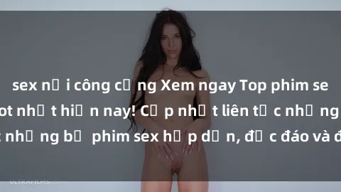 sex nơi công cộng Xem ngay Top phim sex mới nhất đang hot nhất hiện nay! Cập nhật liên tục những bộ phim sex hấp dẫn, độc đáo và đầy kích thích.