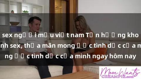 sex người mẫu việt nam Tận hưởng khoái cảm với gái xinh sex, thỏa mãn mong ước tình dục của mình ngay hôm nay