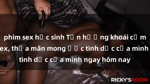 phim sex học sinh Tận hưởng khoái cảm với gái xinh sex, thỏa mãn mong ước tình dục của mình ngay hôm nay