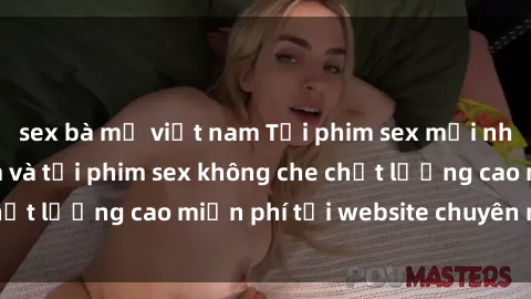 sex bà mẹ việt nam Tải phim sex mới nhất hot nhất - Xem và tải phim sex không che chất lượng cao miễn phí tại website chuyên nghiệp.