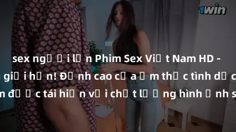 sex người lớn Phim Sex Việt Nam HD - Xem ngay và không giới hạn! Đỉnh cao của ẩm thực tình dục Việt Nam được tái hiện với chất lượng hình ảnh sắc nét. Hãy thưởng thức ngay!