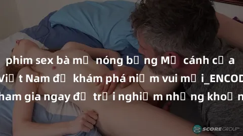 phim sex bà mẹ nóng bỏng Mở cánh cửa thế giới sex MILF Việt Nam để khám phá niềm vui mới_ENCODE_. Hãy tham gia ngay để trải nghiệm những khoảnh khắc đầy kích thích và đam mê.