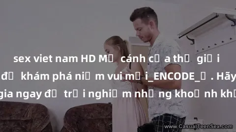 sex viet nam HD Mở cánh cửa thế giới sex MILF Việt Nam để khám phá niềm vui mới_ENCODE_. Hãy tham gia ngay để trải nghiệm những khoảnh khắc đầy kích thích và đam mê.