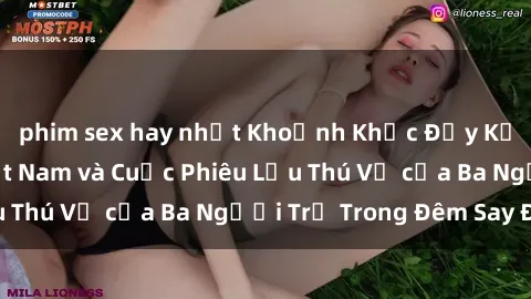 phim sex hay nhất Khoảnh Khắc Đầy Kịch Tính: Sex  Việt Nam và Cuộc Phiêu Lưu Thú Vị của Ba Người Trẻ Trong Đêm Say Đắm