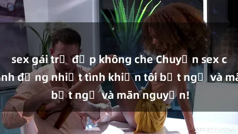 sex gái trẻ đẹp không che Chuyện sex chị dâu: hành động nhiệt tình khiến tôi bất ngờ và mãn nguyện!