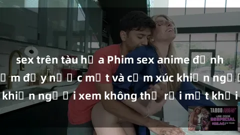 sex trên tàu hỏa Phim sex anime đỉnh cao: Những tác phẩm đầy nước mắt và cảm xúc khiến người xem không thể rời mắt khỏi màn hình