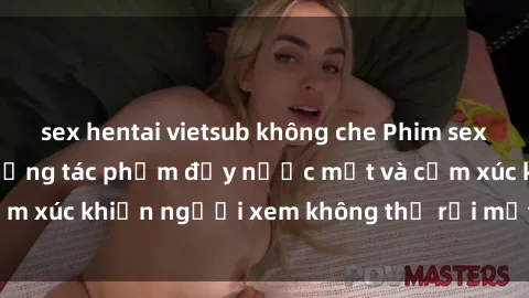 sex hentai vietsub không che Phim sex anime đỉnh cao: Những tác phẩm đầy nước mắt và cảm xúc khiến người xem không thể rời mắt khỏi màn hình