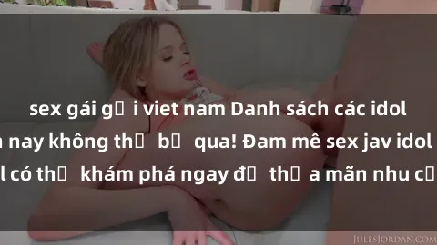 sex gái gọi viet nam Danh sách các idol JAV hot nhất hiện nay không thể bỏ qua! Đam mê sex jav idol có thể khám phá ngay để thỏa mãn nhu cầu giải trí của mình!